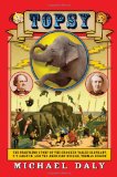 Topsy: The Startling Story of the Crooked Tailed Elephant, P.T. Barnum, and the American Wizard, Thomas Edison