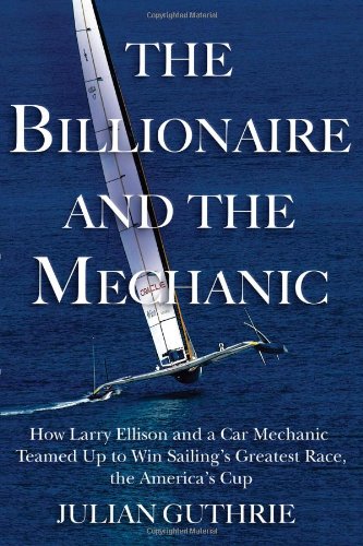 The Billionaire and the Mechanic: How Larry Ellison and a Car Mechanic Teamed Up to Win Sailing’s Greatest Race, The America’s Cup