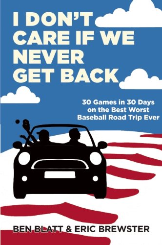 I Don't Care if We Never Get Back: 30 Games in 30 Days on the Best Worst Baseball Road Trip Ever
