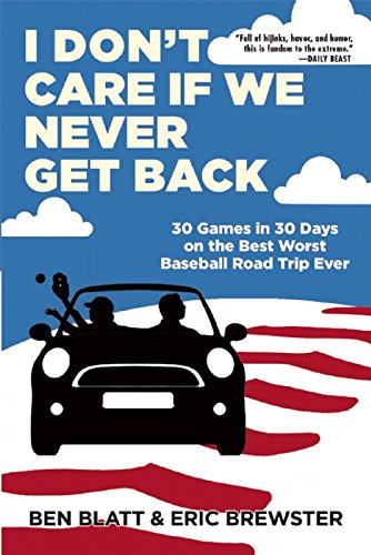 I Don't Care if We Never Get Back: 30 Games in 30 Days on the Best Worst Baseball Road Trip Ever