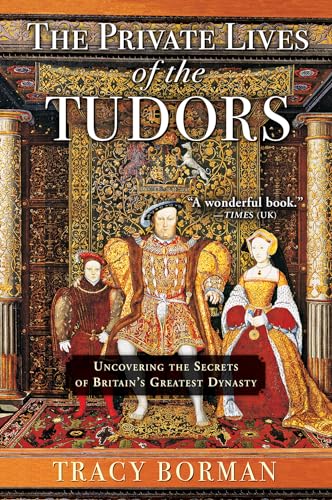 The Private Lives of the Tudors: Uncovering the Secrets of Britain’s Greatest Dynasty