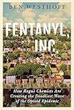 Fentanyl, Inc.: How Rogue Chemists Are Creating the Deadliest Wave of the Opioid Epidemic