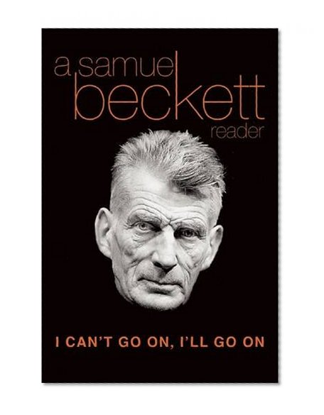 I Can't Go On, I'll Go On: A Samuel Beckett Reader