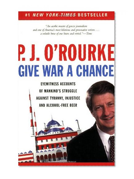 Give War a Chance: Eyewitness Accounts of Mankind's Struggle Against Tyranny, Injustice, and Alcohol-Free Beer