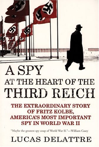 A Spy at the Heart of the Third Reich: The Extraordinary Story of Fritz Kolbe, America's Most Important Spy in World War II