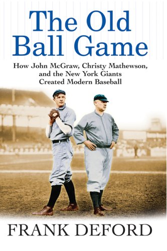 The Old Ball Game: How John McGraw, Christy Mathewson, and the New York Giants Created Modern Baseball