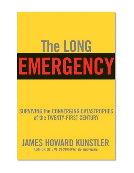 The Long Emergency: Surviving the End of Oil, Climate Change, and Other Converging Catastrophes of the Twenty-First Century