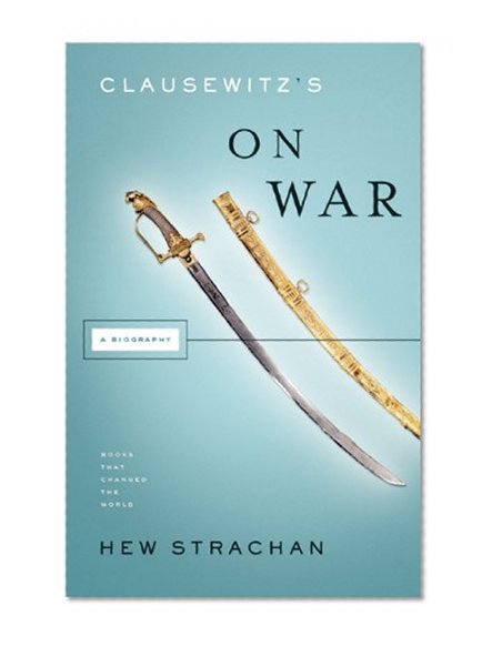 Clausewitz's On War: A Biography (Books That Changed the World)