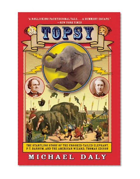 Topsy: The Startling Story of the Crooked-Tailed Elephant, P. T. Barnum, and the American Wizard, Thomas Edison