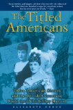 The Titled Americans: Three American Sisters and the British Aristocratic World into Which They Married