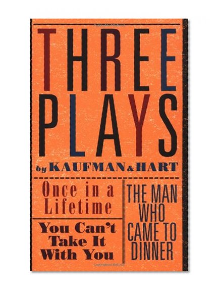 Three Plays by Kaufman and Hart: Once in a Lifetime/You Can't Take It With You/the Man Who Came to Dinner