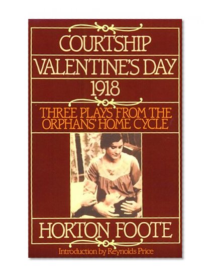Courtship, Valentine's Day, 1918: Three Plays from the Orphans' Home Cycle (Foote, Horton)