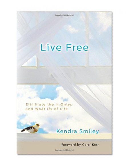 Live Free: Eliminate the If Onlys and What Ifs of Life
