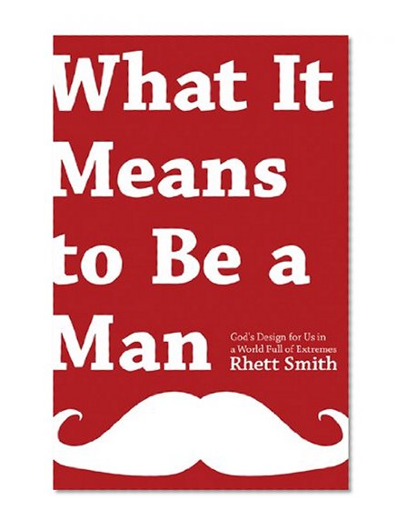 What it Means to be a Man: God's Design for Us in a World Full of Extremes