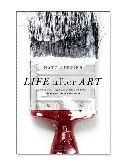 Life After Art: What You Forgot About Life and Faith Since You Left the Art Room