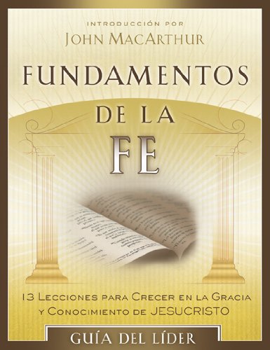 Fundamentos de la Fe (Guia del Lider): 13 Lecciones para Crecer en la Gracia y Conocimiento de Cristo Jesus