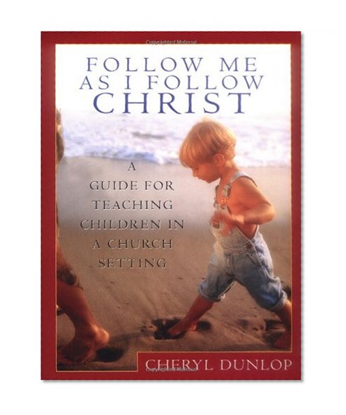 Follow Me As I Follow Christ: A Guide for Teaching Children in a Church Setting
