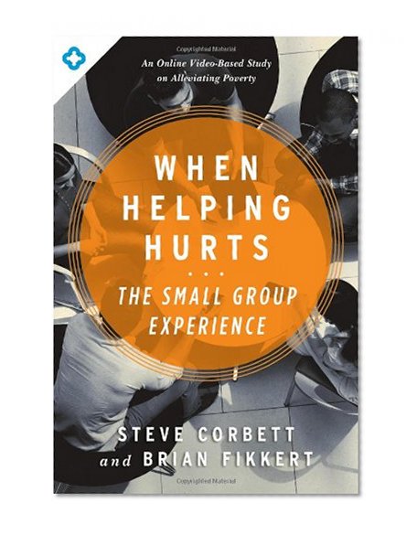 When Helping Hurts: The Small Group Experience: An Online Video-Based Study on Alleviating Poverty