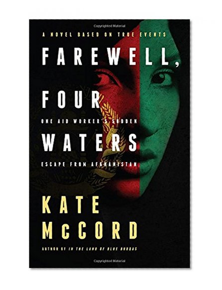 Farewell, Four Waters: One Aid Workers Sudden Escape from Afghanistan. A Novel Based on True Events