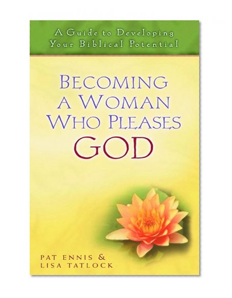 Becoming a Woman Who Pleases God: A Guide to Developing Your Biblical Potential