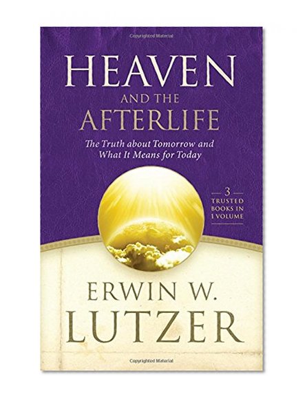 Heaven and the Afterlife: The Truth about Tomorrow and What it Means for Today