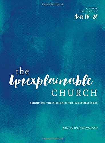 The Unexplainable Church: Reigniting the Mission of the Early Believers (A Study of Acts 13-28)