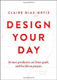 Design Your Day: Be More Productive, Set Better Goals, and Live Life On Purpose