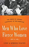 Men Who Love Fierce Women: The Power of Servant Leadership in Your Marriage
