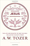 Jesus: The Life and Ministry of God the Son--Collected Insights from A. W. Tozer