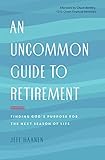 An Uncommon Guide to Retirement: Finding God's Purpose for the Next Season of Life