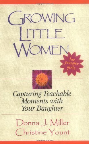 Growing Little Women for Younger Girls: Capturing Teachable Moments with Your Daughter