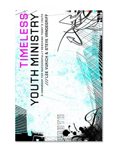Timeless Youth Ministry: A Handbook for Successfully Reaching Today's Youth
