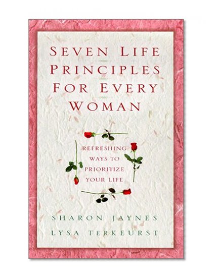 Seven Life Principles for Every Woman: Refreshing Ways to Prioritize Your Life