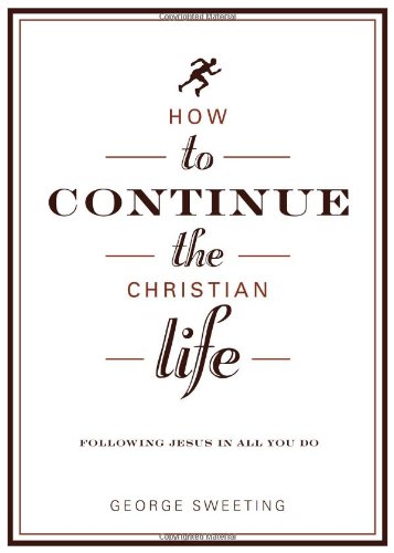 How to Continue the Christian Life: Following Jesus in All You Do (How to the Christian Life)