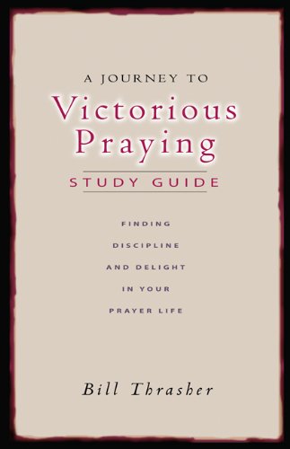 A Journey to Victorious Praying: Study Guide: Finding Discipline and Delight in Your Prayer Life