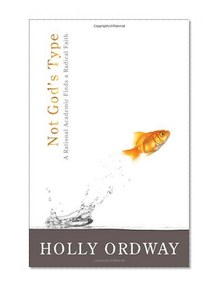 Not God's Type: A Rational Academic Finds a Radical Faith