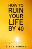 How to Ruin Your Life By 40