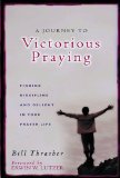 A Journey to Victorious Praying: Finding Discipline and Delight in Your Prayer Life