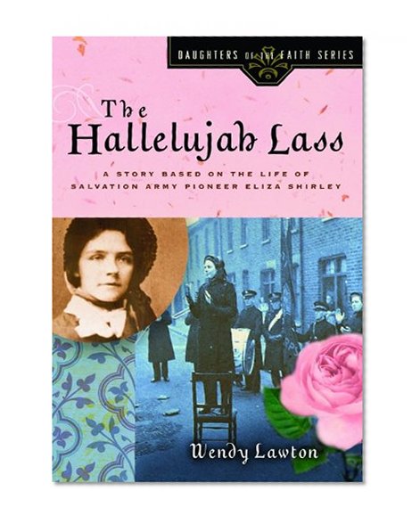 The Hallelujah Lass: A Story Based on the Life of Salvation Army Pioneer Eliza Shirley (Daughters of the Faith Series)