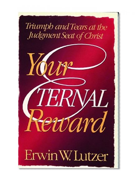 Your Eternal Reward: Triumph and Tears at the Judgment Seat of Christ (Eternity)