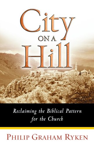 City on a Hill: Reclaiming the Biblical Pattern for the Church in the 21st Century