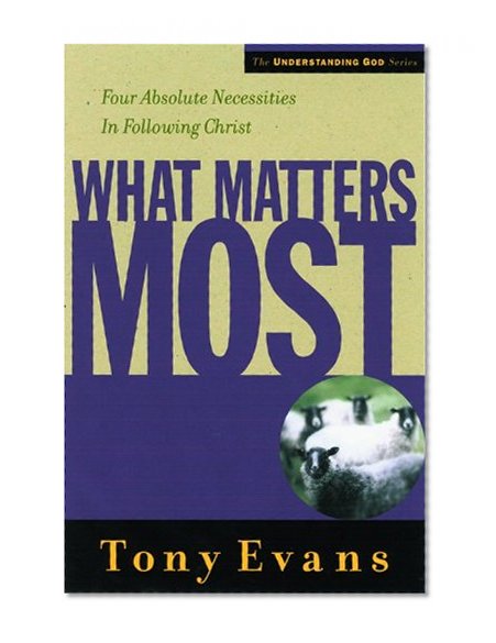 What Matters Most: Four Absolute Necessities in Following Christ (Understanding God Series)