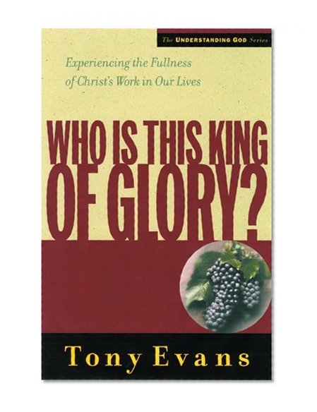 Who Is This King of Glory?: Experiencing the Fullness of Christ's Work in Our Lives (Understanding God Series)