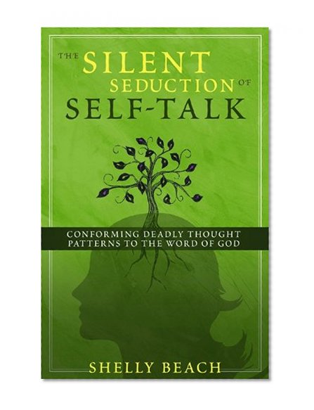 The Silent Seduction of Self-Talk: Conforming Deadly Thought Patterns to the Word of God