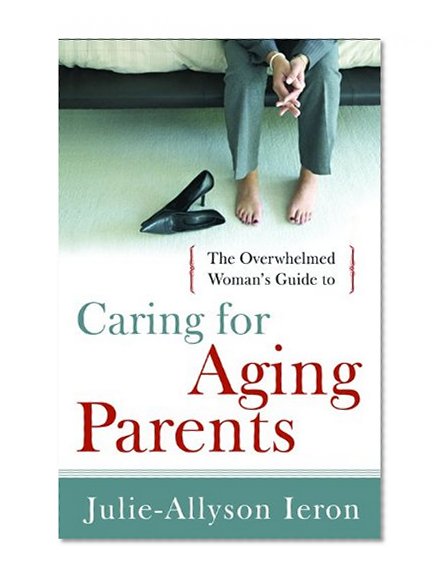The Overwhelmed Woman's Guide to...Caring for Aging Parents