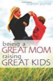 Being a Great Mom, Raising Great Kids