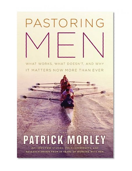 Pastoring Men: What Works, What Doesn't, and Why It Matters Now More Than Ever