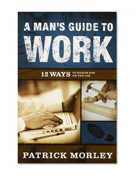 A Man's Guide to Work: 12 Ways to Honor God on the Job