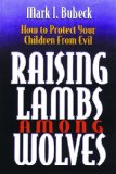 Raising Lambs Among Wolves: How to Protect Your Children From Evil