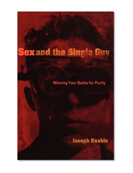 Sex and the Single Guy: Winning Your Battle for Purity